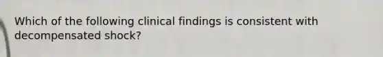 Which of the following clinical findings is consistent with decompensated shock?