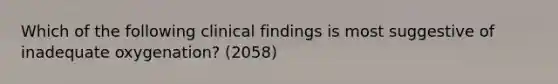 Which of the following clinical findings is most suggestive of inadequate oxygenation? (2058)