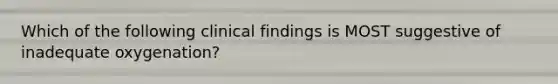 Which of the following clinical findings is MOST suggestive of inadequate oxygenation?