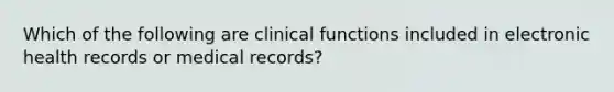 Which of the following are clinical functions included in electronic health records or medical records?