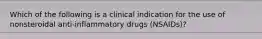 Which of the following is a clinical indication for the use of nonsteroidal anti-inflammatory drugs (NSAIDs)?