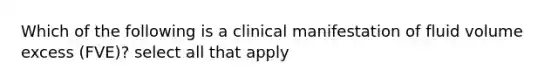 Which of the following is a clinical manifestation of fluid volume excess (FVE)? select all that apply