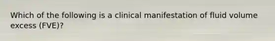 Which of the following is a clinical manifestation of fluid volume excess (FVE)?