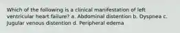 Which of the following is a clinical manifestation of left ventricular heart failure? a. Abdominal distention b. Dyspnea c. Jugular venous distention d. Peripheral edema