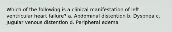 Which of the following is a clinical manifestation of left ventricular heart failure? a. Abdominal distention b. Dyspnea c. Jugular venous distention d. Peripheral edema