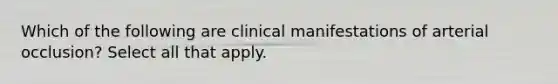 Which of the following are clinical manifestations of arterial occlusion? Select all that apply.