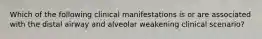 Which of the following clinical manifestations is or are associated with the distal airway and alveolar weakening clinical scenario?