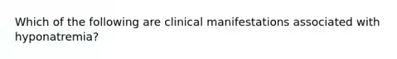 Which of the following are clinical manifestations associated with hyponatremia?