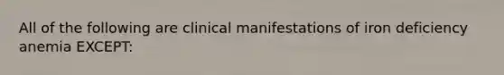 All of the following are clinical manifestations of iron deficiency anemia EXCEPT: