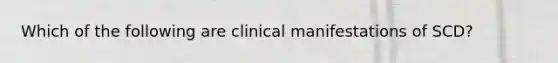 Which of the following are clinical manifestations of SCD?