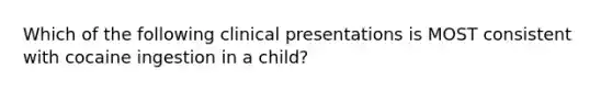 Which of the following clinical presentations is MOST consistent with cocaine ingestion in a child?