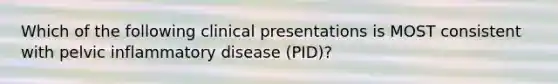 Which of the following clinical presentations is MOST consistent with pelvic inflammatory disease (PID)?