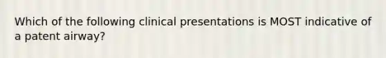 Which of the following clinical presentations is MOST indicative of a patent airway?