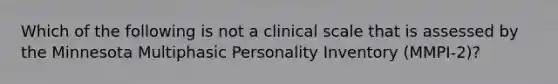 Which of the following is not a clinical scale that is assessed by the Minnesota Multiphasic Personality Inventory (MMPI-2)?