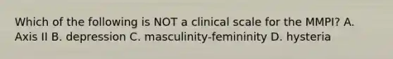 Which of the following is NOT a clinical scale for the MMPI? A. Axis II B. depression C. masculinity-femininity D. hysteria