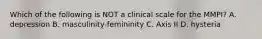 Which of the following is NOT a clinical scale for the MMPI? A. depression B. masculinity-femininity C. Axis II D. hysteria