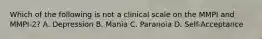 Which of the following is not a clinical scale on the MMPI and MMPI-2? A. Depression B. Mania C. Paranoia D. Self-Acceptance