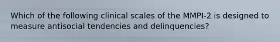 Which of the following clinical scales of the MMPI-2 is designed to measure antisocial tendencies and delinquencies?