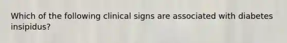 Which of the following clinical signs are associated with diabetes insipidus?