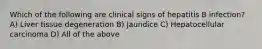 Which of the following are clinical signs of hepatitis B infection? A) Liver tissue degeneration B) Jaundice C) Hepatocellular carcinoma D) All of the above