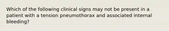 Which of the following clinical signs may not be present in a patient with a tension pneumothorax and associated internal bleeding?