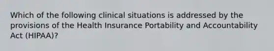 Which of the following clinical situations is addressed by the provisions of the Health Insurance Portability and Accountability Act (HIPAA)?