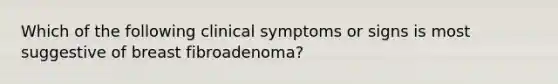 Which of the following clinical symptoms or signs is most suggestive of breast fibroadenoma?