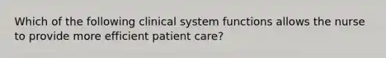 Which of the following clinical system functions allows the nurse to provide more efficient patient care?