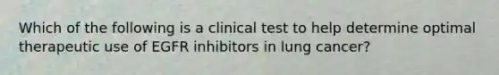 Which of the following is a clinical test to help determine optimal therapeutic use of EGFR inhibitors in lung cancer?