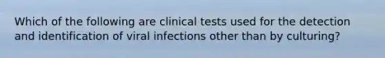 Which of the following are clinical tests used for the detection and identification of viral infections other than by culturing?