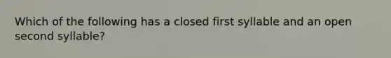 Which of the following has a closed first syllable and an open second syllable?