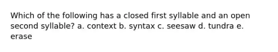 Which of the following has a closed first syllable and an open second syllable? a. context b. syntax c. seesaw d. tundra e. erase