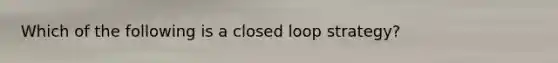 Which of the following is a closed loop strategy?