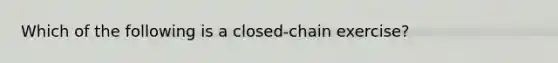 Which of the following is a closed-chain exercise?