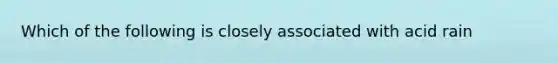 Which of the following is closely associated with acid rain