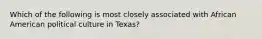 Which of the following is most closely associated with African American political culture in Texas?