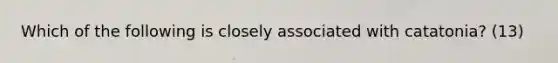 Which of the following is closely associated with catatonia? (13)