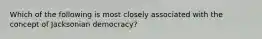 Which of the following is most closely associated with the concept of Jacksonian democracy?