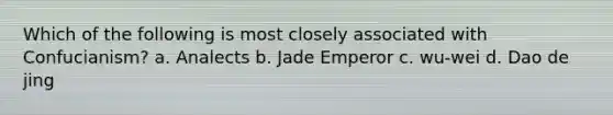 Which of the following is most closely associated with Confucianism? a. Analects b. Jade Emperor c. wu-wei d. Dao de jing