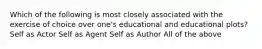 Which of the following is most closely associated with the exercise of choice over one's educational and educational plots? Self as Actor Self as Agent Self as Author All of the above