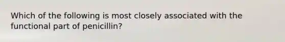 Which of the following is most closely associated with the functional part of penicillin?