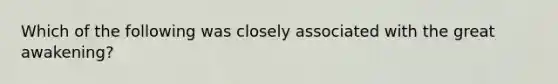 Which of the following was closely associated with the great awakening?