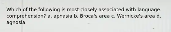 Which of the following is most closely associated with language comprehension? a. aphasia b. Broca's area c. Wernicke's area d. agnosia