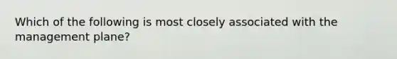 Which of the following is most closely associated with the management plane?