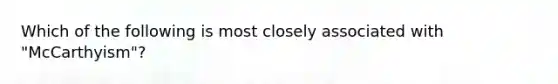 Which of the following is most closely associated with "McCarthyism"?