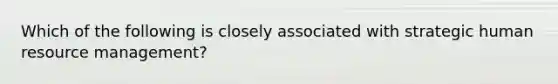 Which of the following is closely associated with strategic human resource management?