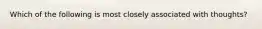 Which of the following is most closely associated with thoughts?​