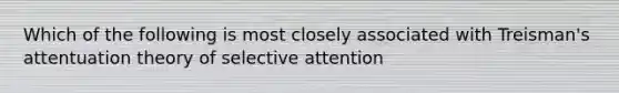 Which of the following is most closely associated with Treisman's attentuation theory of selective attention