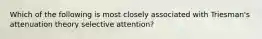 Which of the following is most closely associated with Triesman's attenuation theory selective attention?