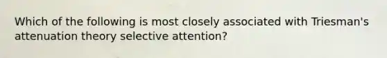 Which of the following is most closely associated with Triesman's attenuation theory selective attention?